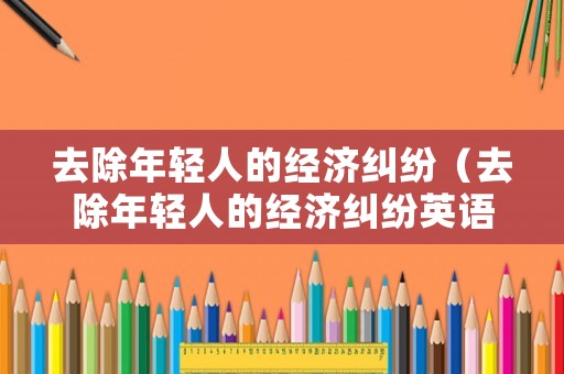 去除年輕人的經濟糾紛（去除年輕人的經濟糾紛英語）