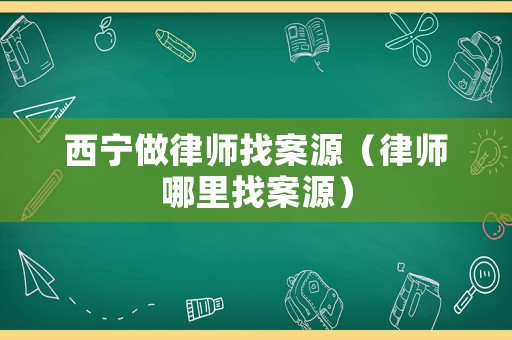 西寧做律師找案源（律師哪里找案源）
