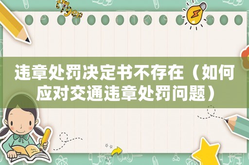 違章處罰決定書不存在（如何應對交通違章處罰問題）