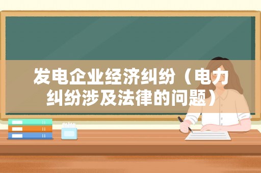 發電企業經濟糾紛（電力糾紛涉及法律的問題）