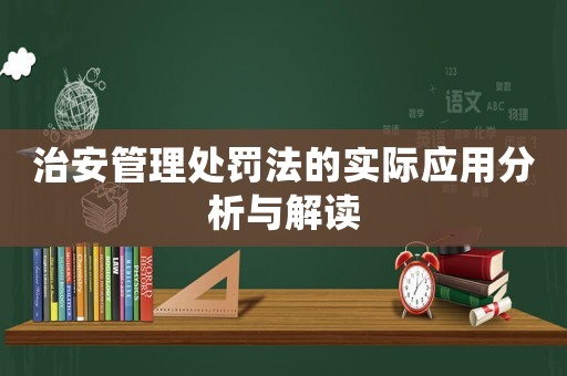 治安管理處罰法的實際應用分析與解讀