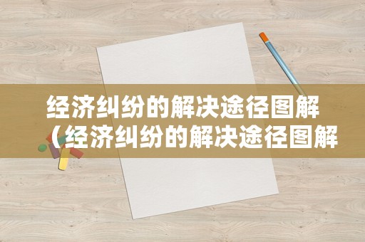 經濟糾紛的解決途徑圖解（經濟糾紛的解決途徑圖解怎么寫）