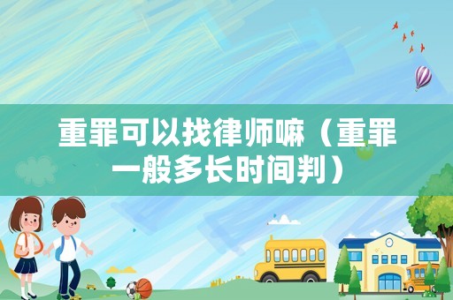 重罪可以找律師嘛（重罪一般多長時間判）