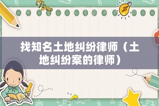 找知名土地糾紛律師（土地糾紛案的律師）