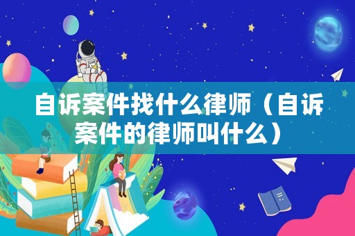 自訴案件找什么律師（自訴案件的律師叫什么）
