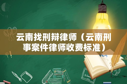 云南找刑辯律師（云南刑事案件律師收費標準）