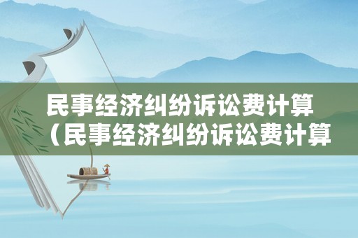 民事經(jīng)濟糾紛訴訟費計算（民事經(jīng)濟糾紛訴訟費計算公式）