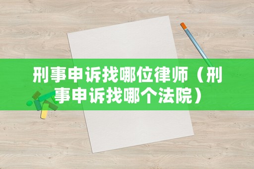 刑事申訴找哪位律師（刑事申訴找哪個法院）