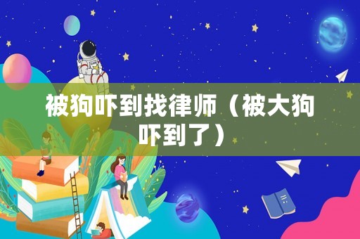 被狗嚇到找律師（被大狗嚇到了）