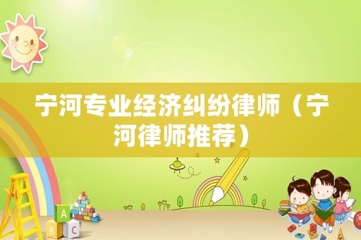 寧河專業(yè)經(jīng)濟糾紛律師（寧河律師推薦）