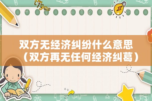 雙方無經濟糾紛什么意思（雙方再無任何經濟糾葛）