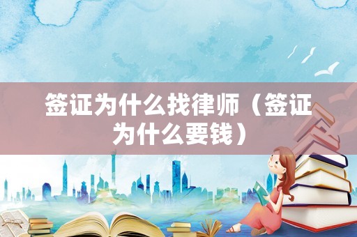 簽證為什么找律師（簽證為什么要錢）