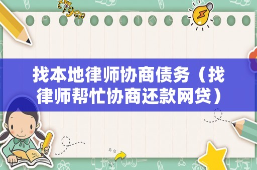 找本地律師協(xié)商債務(wù)（找律師幫忙協(xié)商還款網(wǎng)貸）