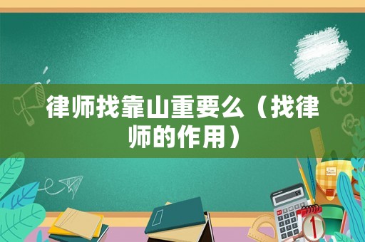 律師找靠山重要么（找律師的作用）
