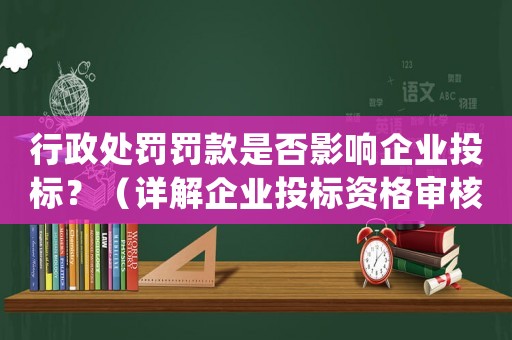 行政處罰罰款是否影響企業(yè)投標(biāo)？（詳解企業(yè)投標(biāo)資格審核標(biāo)準(zhǔn)）