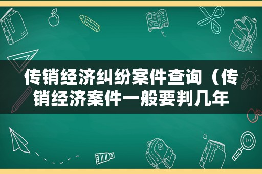 傳銷經濟糾紛案件查詢（傳銷經濟案件一般要判幾年）