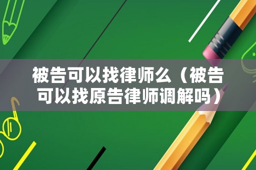 被告可以找律師么（被告可以找原告律師調解嗎）