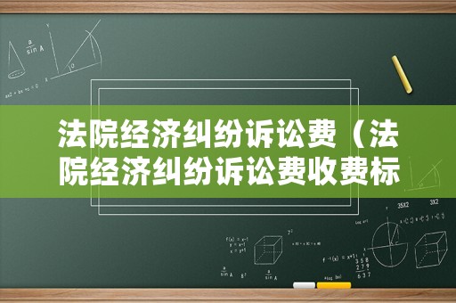 法院經濟糾紛訴訟費（法院經濟糾紛訴訟費收費標準）