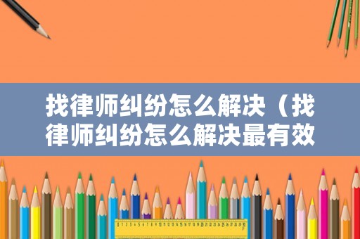 找律師糾紛怎么解決（找律師糾紛怎么解決最有效）