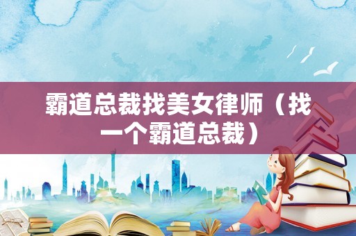 霸道總裁找美女律師（找一個(gè)霸道總裁）