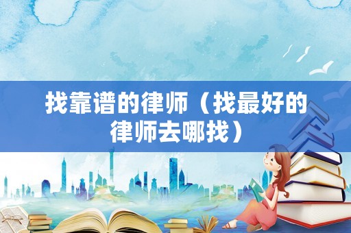 找靠譜的律師（找最好的律師去哪找）