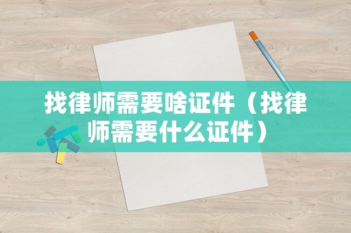 找律師需要啥證件（找律師需要什么證件）