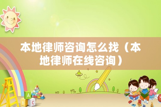 本地律師咨詢怎么找（本地律師在線咨詢）