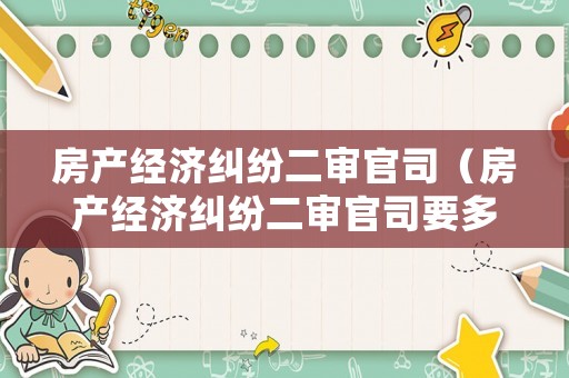 房產(chǎn)經(jīng)濟糾紛二審官司（房產(chǎn)經(jīng)濟糾紛二審官司要多久）