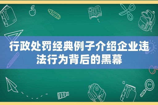 行政處罰經典例子介紹企業違法行為背后的黑幕