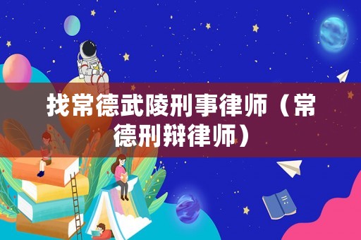 找常德武陵刑事律師（常德刑辯律師）