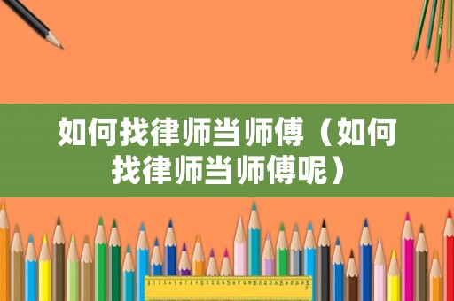 如何找律師當(dāng)師傅（如何找律師當(dāng)師傅呢）
