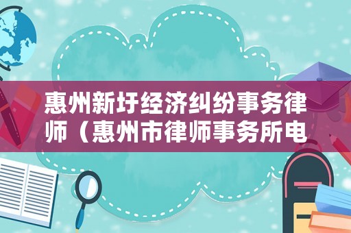 惠州新圩經(jīng)濟(jì)糾紛事務(wù)律師（惠州市律師事務(wù)所電話號(hào)碼）