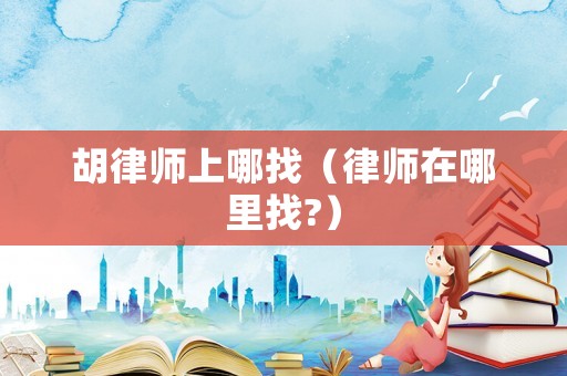 胡律師上哪找（律師在哪里找?）