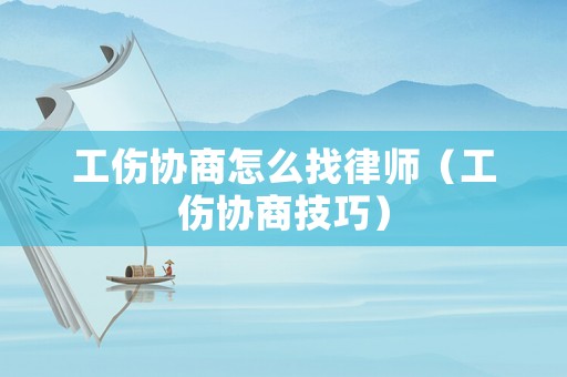 工傷協商怎么找律師（工傷協商技巧）