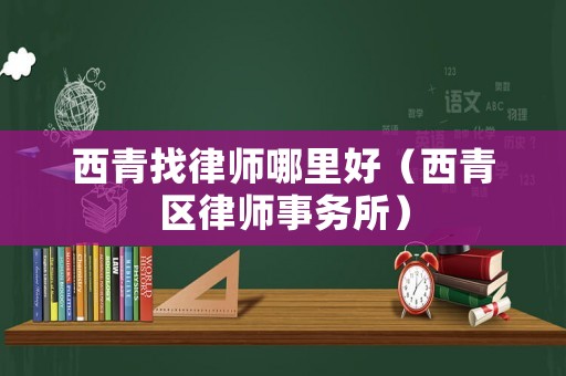 西青找律師哪里好（西青區(qū)律師事務(wù)所）