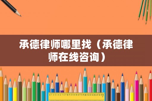 承德律師哪里找（承德律師在線咨詢）