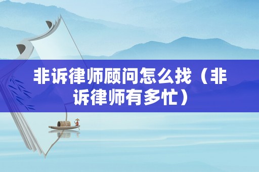 非訴律師顧問怎么找（非訴律師有多忙）