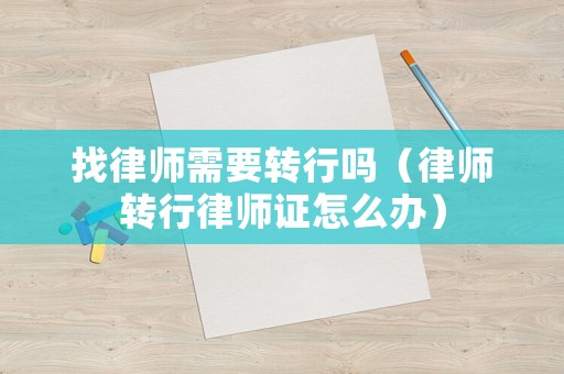 找律師需要轉(zhuǎn)行嗎（律師轉(zhuǎn)行律師證怎么辦）