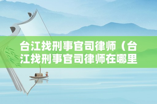 臺江找刑事官司律師（臺江找刑事官司律師在哪里）