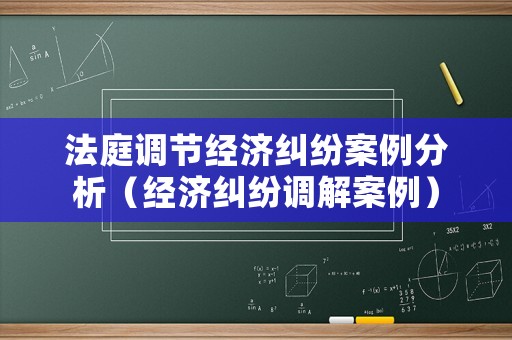法庭調節經濟糾紛案例分析（經濟糾紛調解案例）