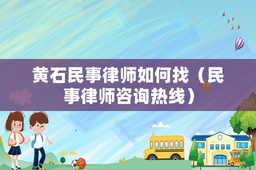 黃石民事律師如何找（民事律師咨詢熱線）