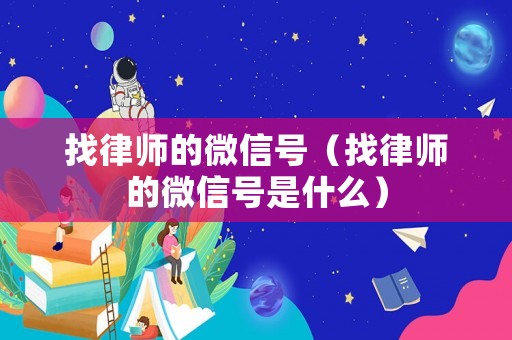找律師的微信號(hào)（找律師的微信號(hào)是什么）