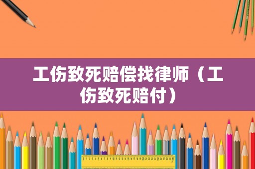 工傷致死賠償找律師（工傷致死賠付）