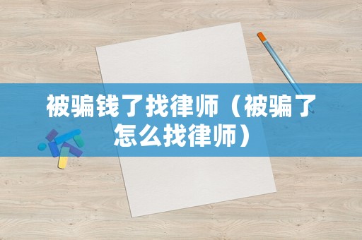 被騙錢了找律師（被騙了怎么找律師）