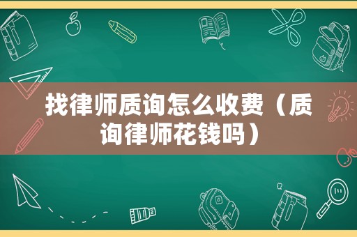找律師質詢怎么收費（質詢律師花錢嗎）