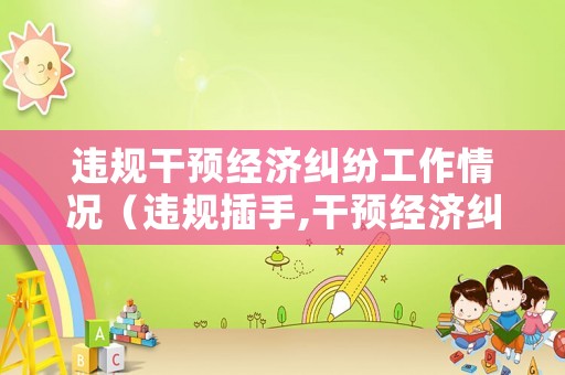 違規干預經濟糾紛工作情況（違規插手,干預經濟糾紛）