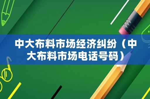 中大布料市場(chǎng)經(jīng)濟(jì)糾紛（中大布料市場(chǎng)電話號(hào)碼）