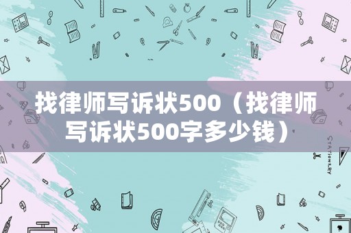 找律師寫訴狀500（找律師寫訴狀500字多少錢）