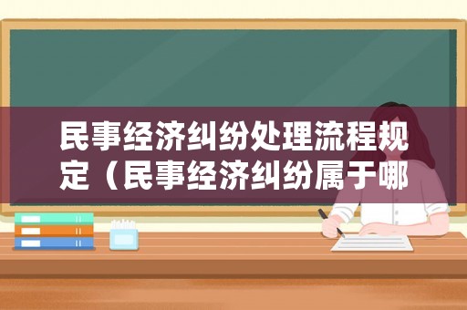 民事經(jīng)濟糾紛處理流程規(guī)定（民事經(jīng)濟糾紛屬于哪個部門處理）