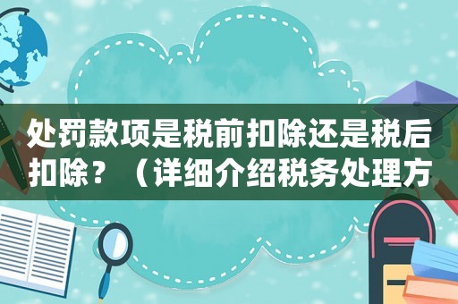 處罰款項(xiàng)是稅前扣除還是稅后扣除？（詳細(xì)介紹稅務(wù)處理方式）